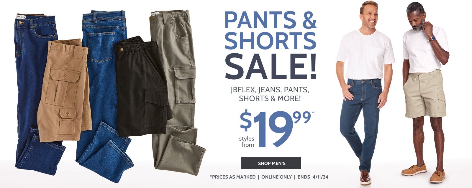 Pants & Shorts Sale! JBFlex Jeans, Pants, Shorts & More! Styles from $19.99 Shop Men's. Prices as marked, online only, ends 4/11/24