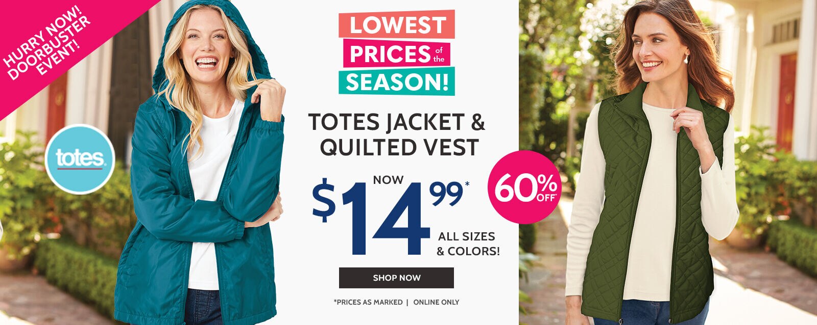 hurry now! doorbuster event! lowest prices of the season! totes jackets & quilted vest now $14.99* all sizes & colors shop ow *prices as marked | online only 60% off