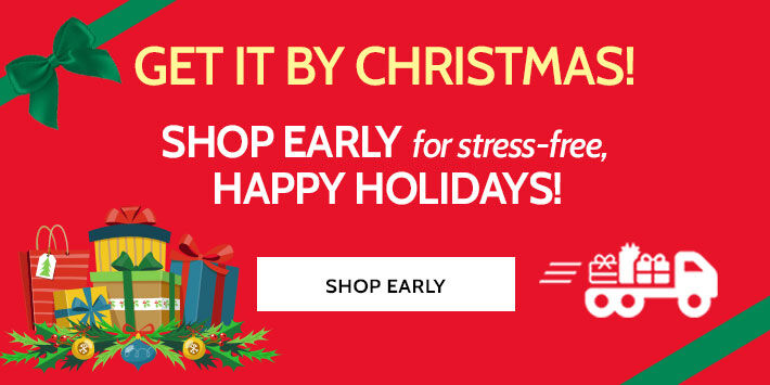 get it by christmas! shop early for stress-free, happy holidays! shop early