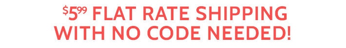 $5.99 flat rate shipping with no code needed!