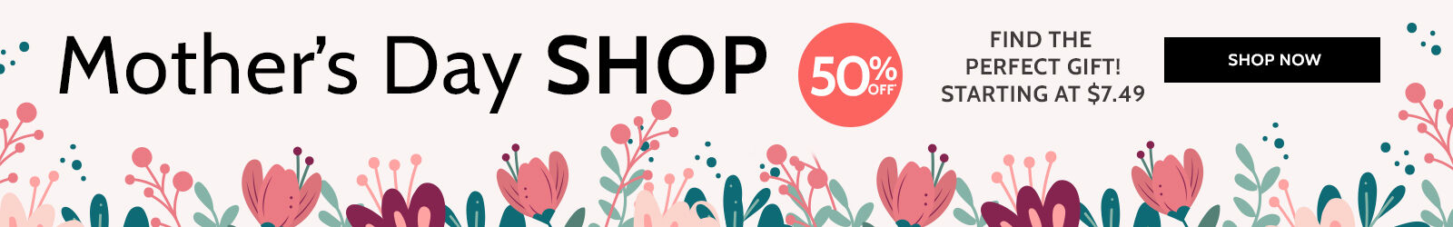 mother's day shop find the perfect gift! starting at $7.49 50% off! shop now