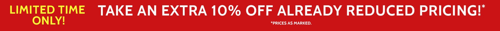 Limited time only! Take an extra 10% off already reduced pricing!* (*prices as marked)