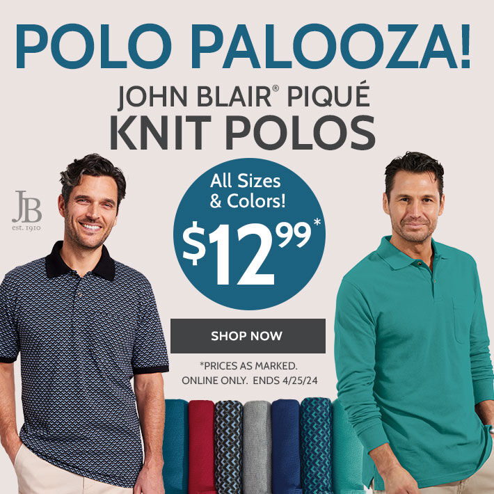 polo palooza! john blair pique knit polos all sizes & colors $12.99* shop now *prices as marked. online only ends 4/25/24