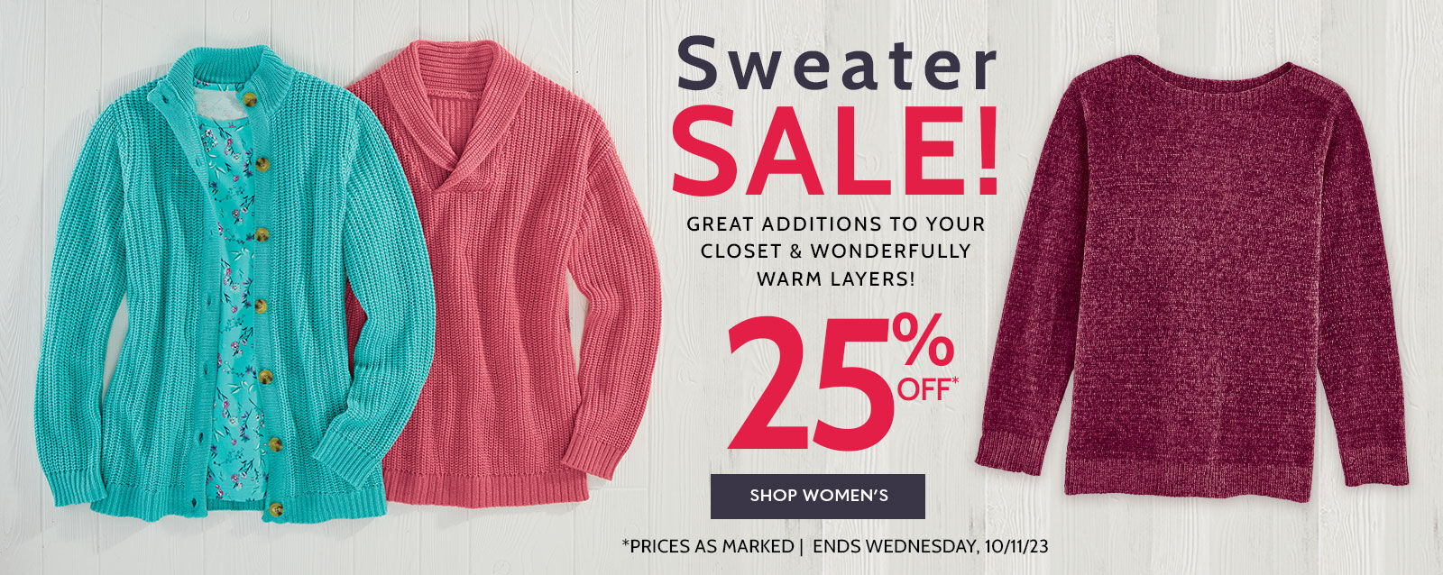 sweater sale! grerat additions to your closet & wonderfully warm layers 25% 0ff* Shop Women's *Prices as marked | Ends Wednesday, 10/11/23