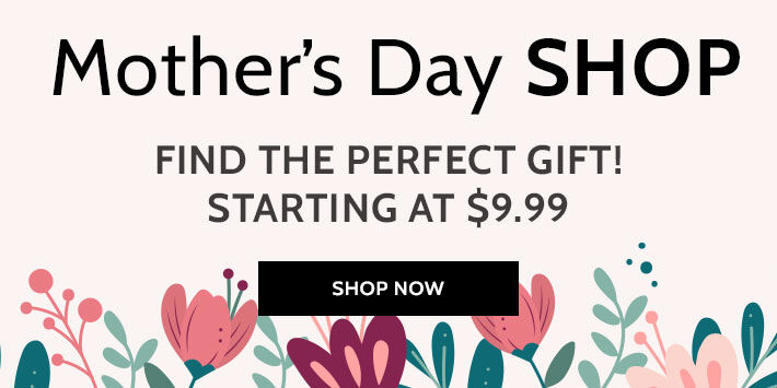 mother's day shop find the perfect gift! starting $9.99 shop now