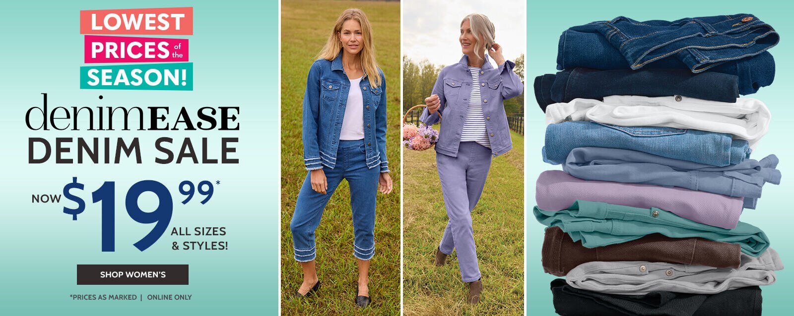 lowest prices of the season denimease denim sale now $19.99* all sizes & colors! shop women's *prices as marked | online only