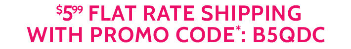 $5.99 flat rate shipping with promo code*: B5QDC