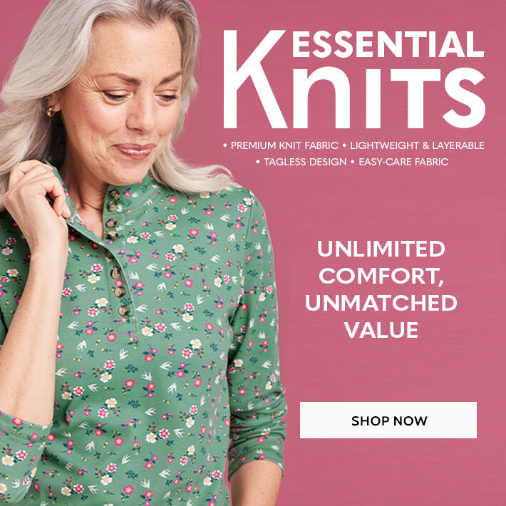 essential knits premium knit fabric. lightweight & layerable. tagless design. easy-care fabric unlimited comfort, unmatched value shop women's