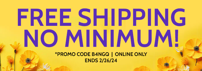 free shipping no minimum! *promo code: B4NGQ | online only ends 2/26/24
