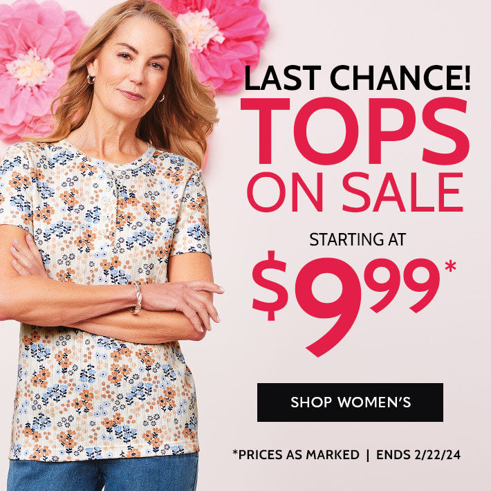 LAST CHANCE! TOPS ON SALE starting at $9.99* shop women's *prices as marked | ends 2/22/24