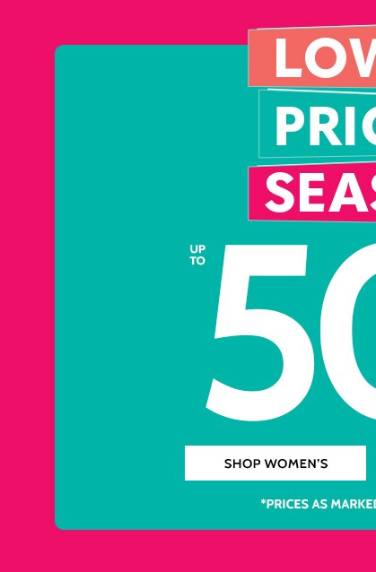 lowest prices of the season up to 50% off* shop women's *prices as marked | Select styles