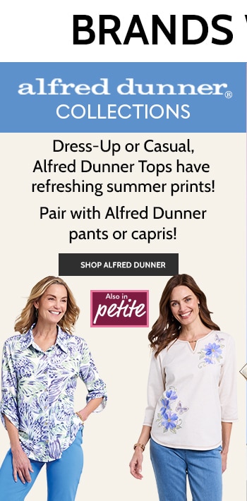 alfred dunner collections dress-up or casual, aldred dunner tops have refreshing summer prints! also in petite pair with alfred dunner pants or capris! shop alfred dunner