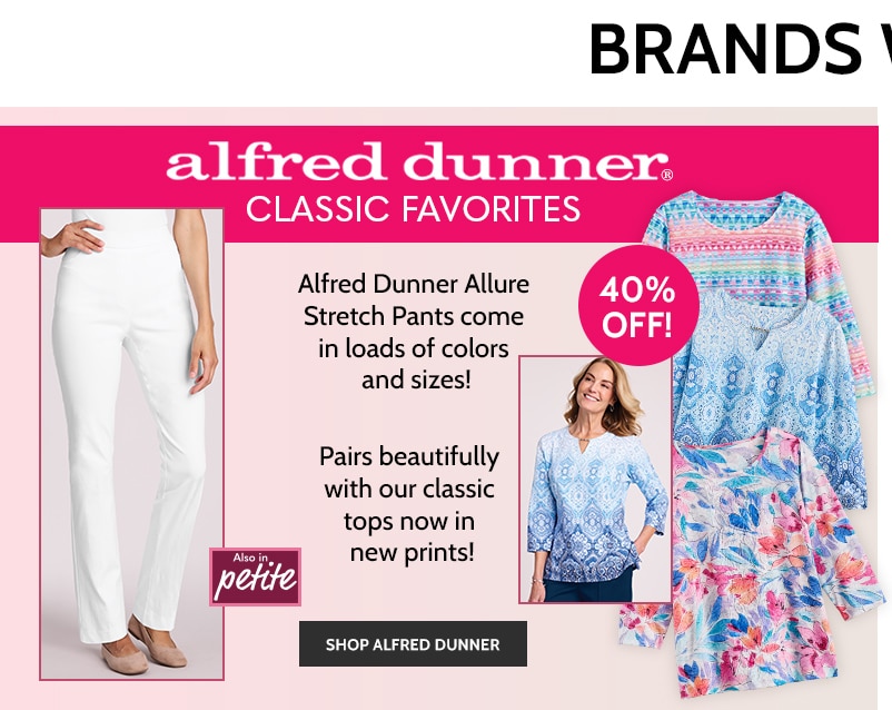 alfred dunner classic favorites alfred dunner allure stretch pants come in loads of colors and sizes! 40% off pairs beautifully with out classic tops now in new prints! also in petite shop alfred dunner
