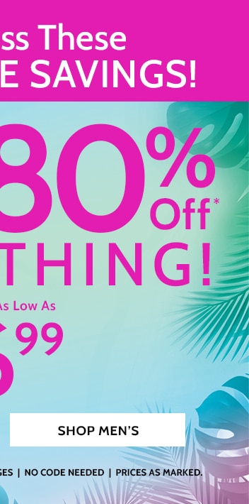 don't miss these incredible savings! 50 to 80% off* everything! shop men's *all sales final | no returns or exchanges | no code needed | prices as marked.