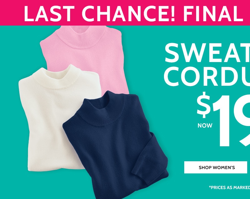 last chance! final sale! last chance! sweaters & corduroys now $19.99* shop women's *prices as marked | select styles
