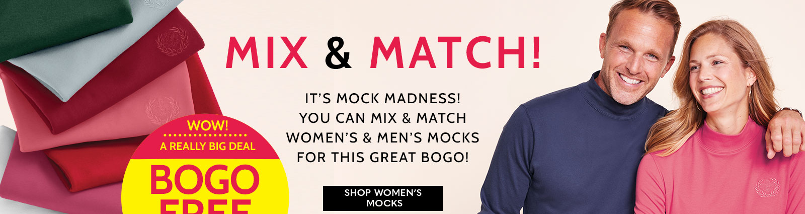 wow! a really big deal bogo free mocks** mix & match it's mock madness! you can mix & match women's & men's mocks for this great bogo! shop women's mocks **buy one at regular price & get one free! see product details | ends 11/8/23
