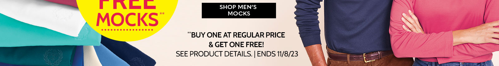 wow! a really big deal bogo free mocks** mix & match it's mock madness! you can mix & match women's & men's mocks for this great bogo! shop men's mocks **buy one at regular price & get one free! see product details | ends 11/8/23
