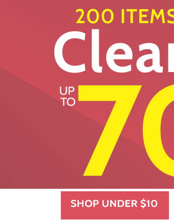 200 items under $15 Clearance up to 70% off* *prices as marked. all sales final. clearance items (price ending in $.97) cannot be returned or exchanged. shop under $10