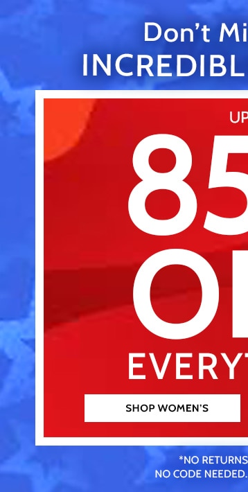 Don't miss these incredible savings! 85% off everything! Shop Women's. All sales final, no returns or exchanges, no code needed, prices as marked