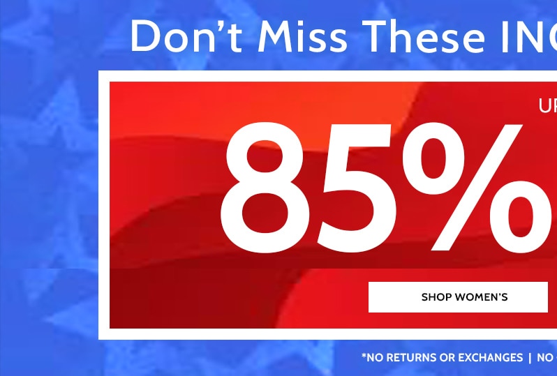 Don't miss these incredible savings! 85% off everything! Shop Women's. All sales final, no returns or exchanges, no code needed, prices as marked