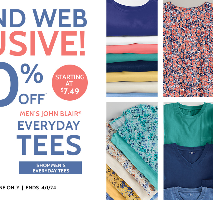 weekend web exclusive! 50% off* starting at $7.49 men''s john blair everyday tees shop men's everyday tees *prices as marked | online only | ends 4/1/24