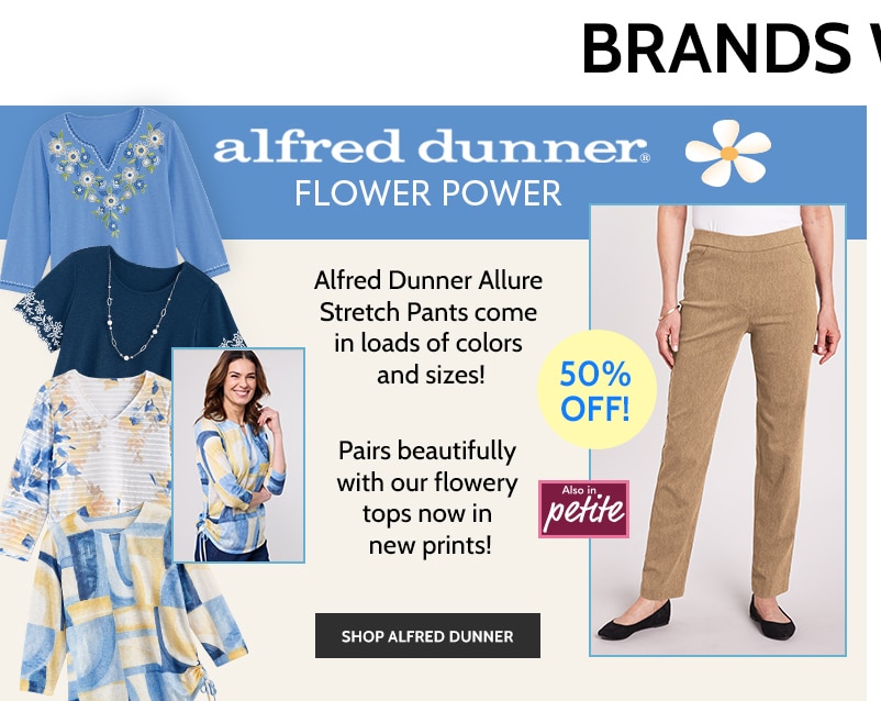 alfred dunner flower power alfred dunner allure stretch pants come in loads of colors and sizes! 50% off! pairs beautifully with our flowery tops in new prints! also in petite shop alfred dunner
