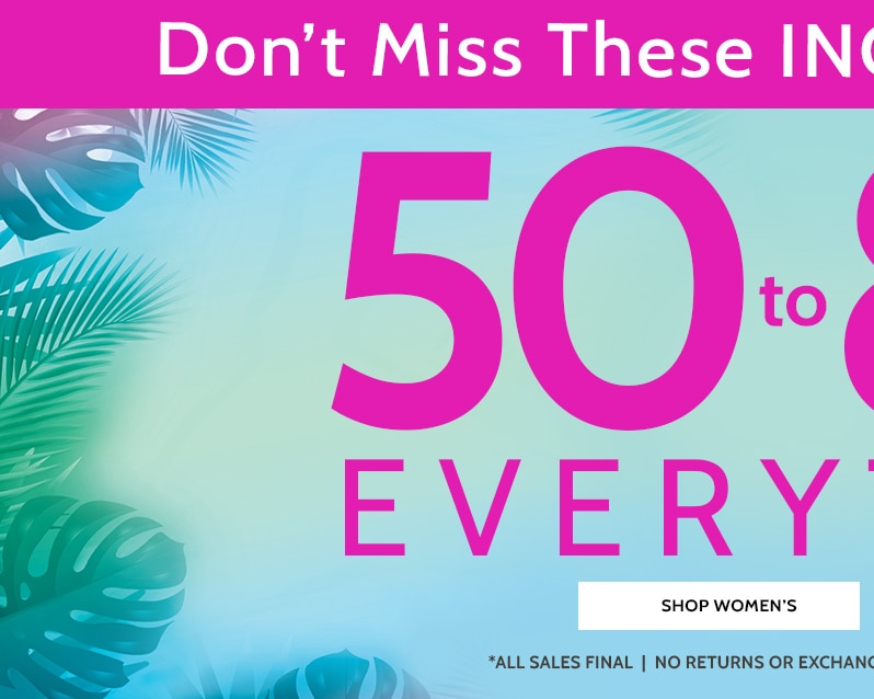 don't miss these incredible savings! 50 to 80% off* everything! shop women's *all sales final | no returns or exchanges | no code needed | prices as marked.