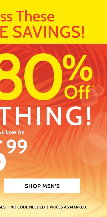 don't miss these incredible savings! 50 to 80% off* everything! shop men's *all sales final | no returns or exchanges | no code needed | prices as marked