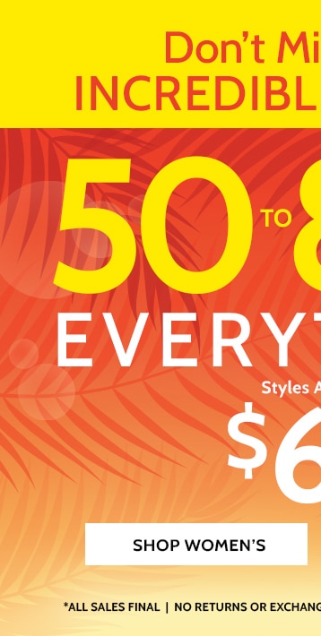 don't miss these incredible savings! 50 to 80% off* everything! shop women's *all sales final | no returns or exchanges | no code needed | prices as marked